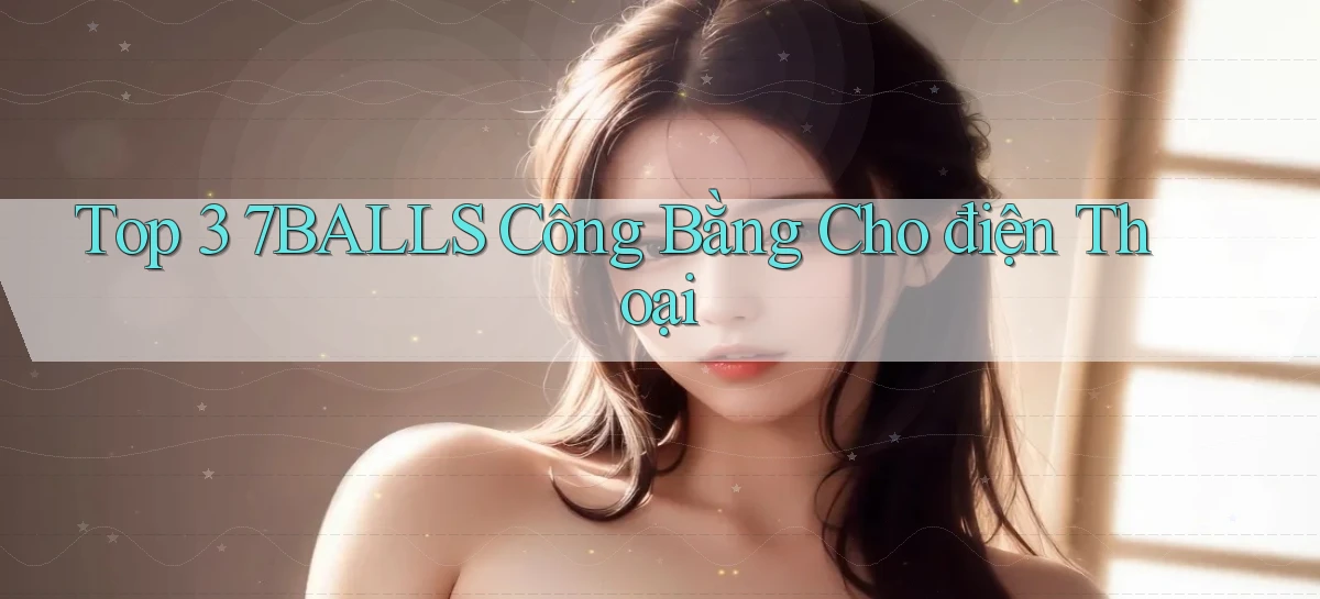 top 3 7balls công bằng cho điện thoại