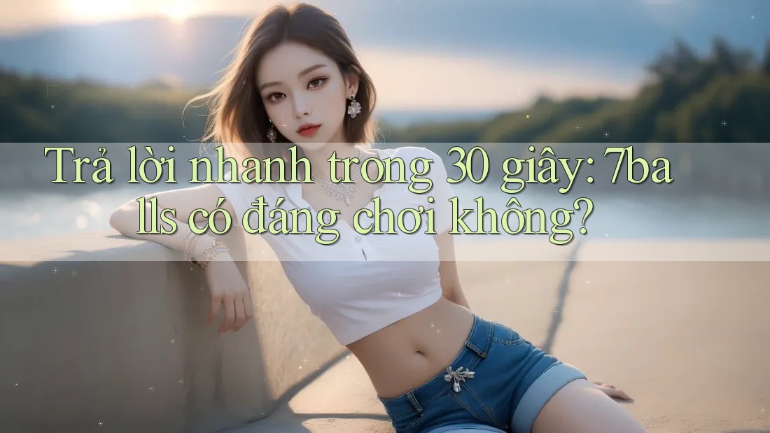 Trả lời nhanh trong 30 giây: 7balls có đáng chơi không?