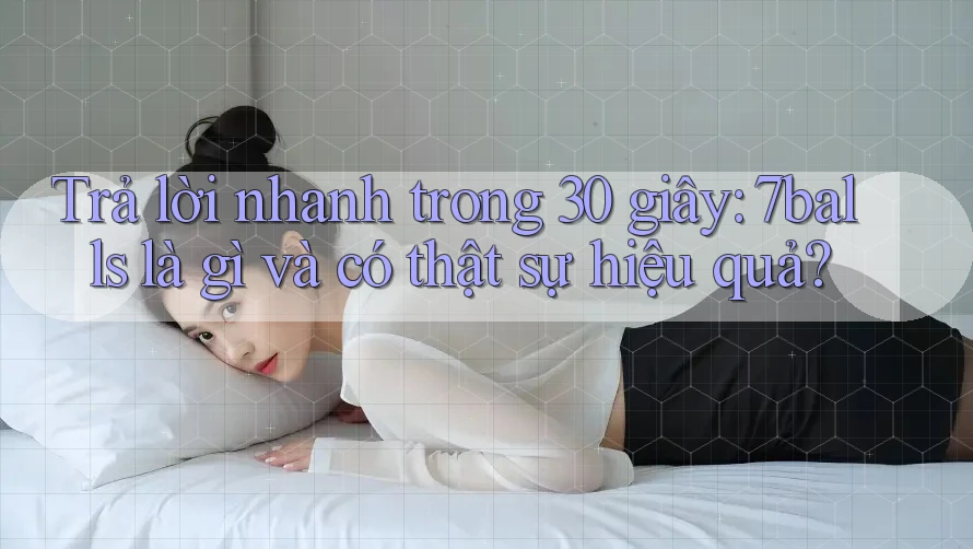 Trả lời nhanh trong 30 giây: 7balls là gì và có thật sự hiệu quả? Trả lời nhanh trong 30 giây: 7balls là gì và có thật sự hiệu quả?