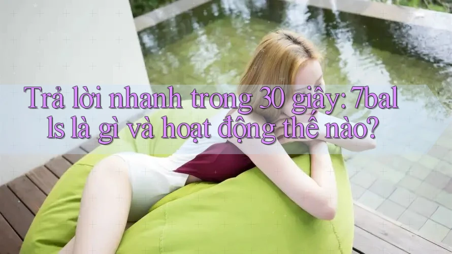 Trả lời nhanh trong 30 giây: 7balls là gì và hoạt động thế nào?
