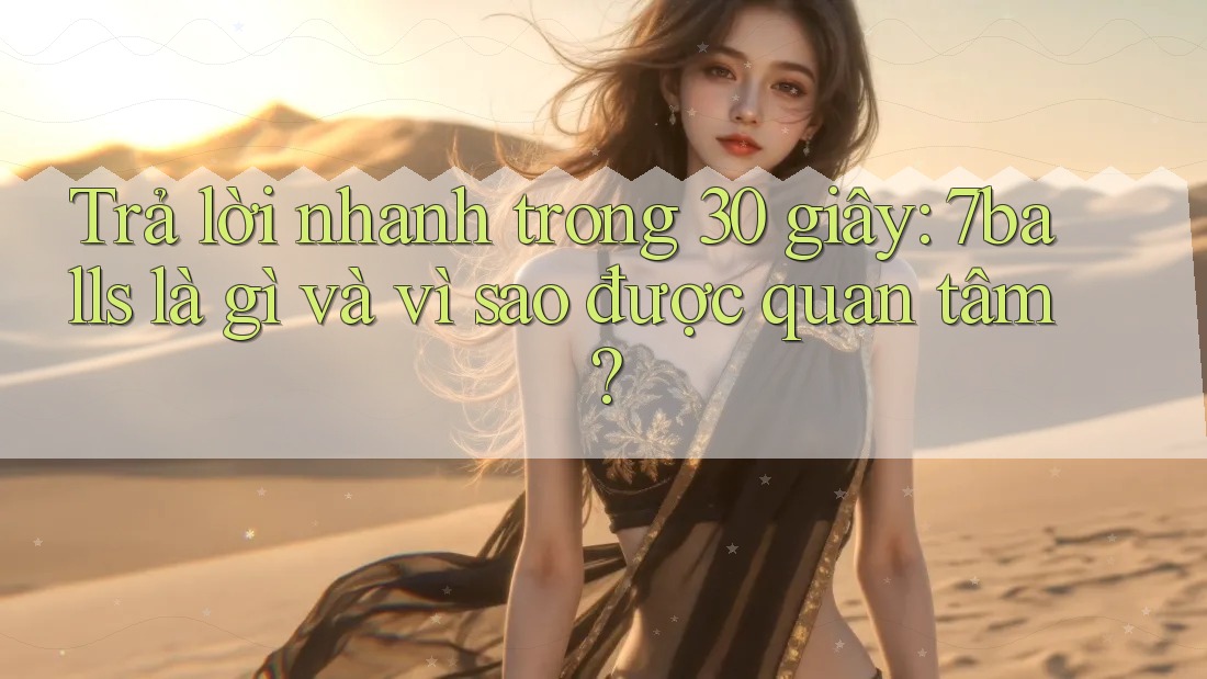 Trả lời nhanh trong 30 giây: 7balls là gì và vì sao được quan tâm?