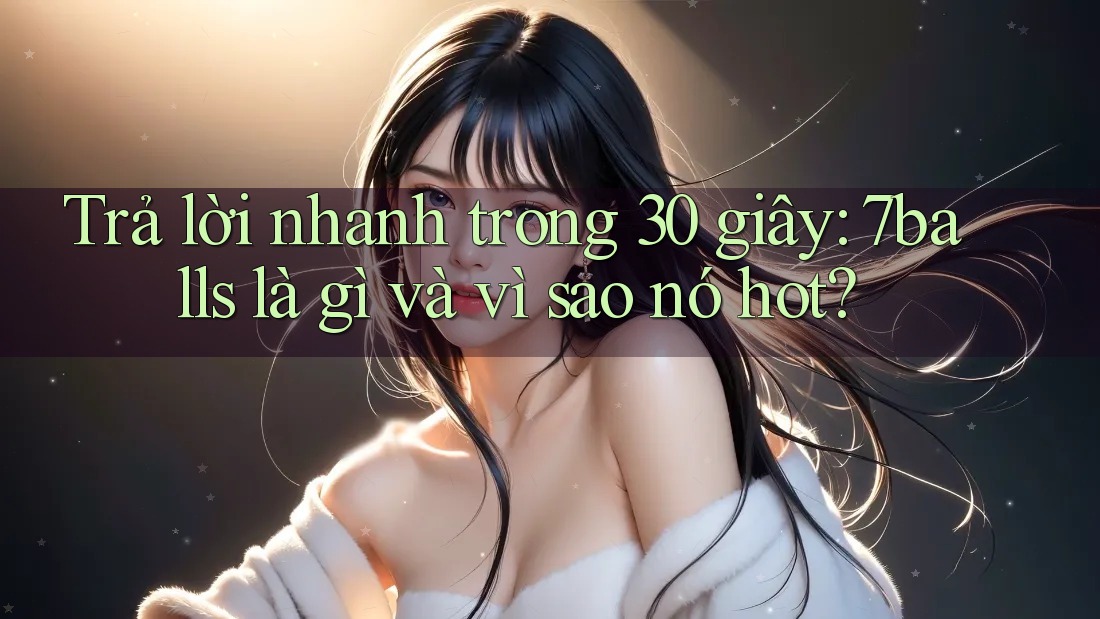 Trả lời nhanh trong 30 giây: 7balls là gì và vì sao nó hot?