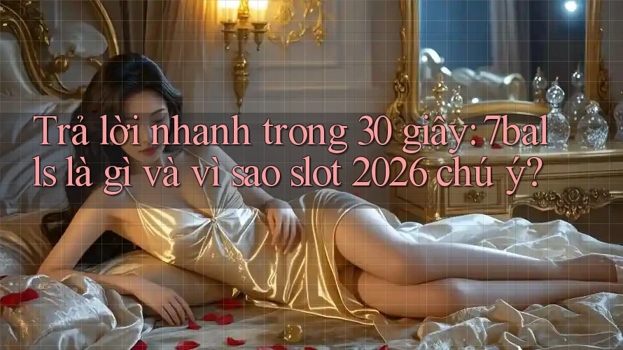 Trả lời nhanh trong 30 giây: 7balls là gì và vì sao slot 2026 chú ý? Trả lời nhanh trong 30 giây: 7balls là gì và vì sao slot 2026 chú ý?