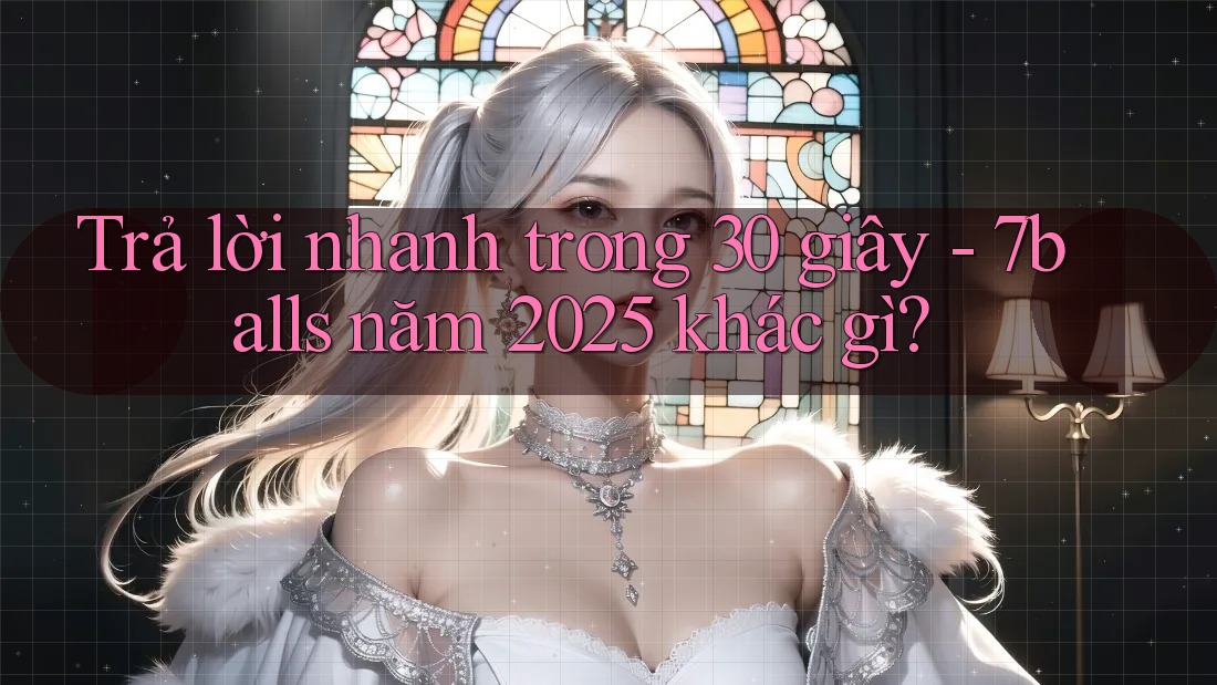 Trả lời nhanh trong 30 giây - 7balls năm 2025 khác gì? Trả lời nhanh trong 30 giây - 7balls năm 2025 khác gì?