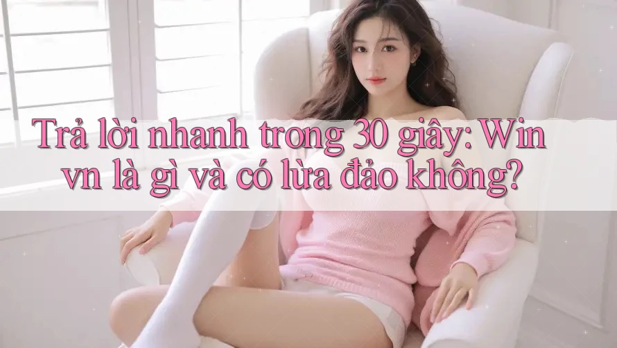 Trả lời nhanh trong 30 giây: Winvn là gì và có lừa đảo không?