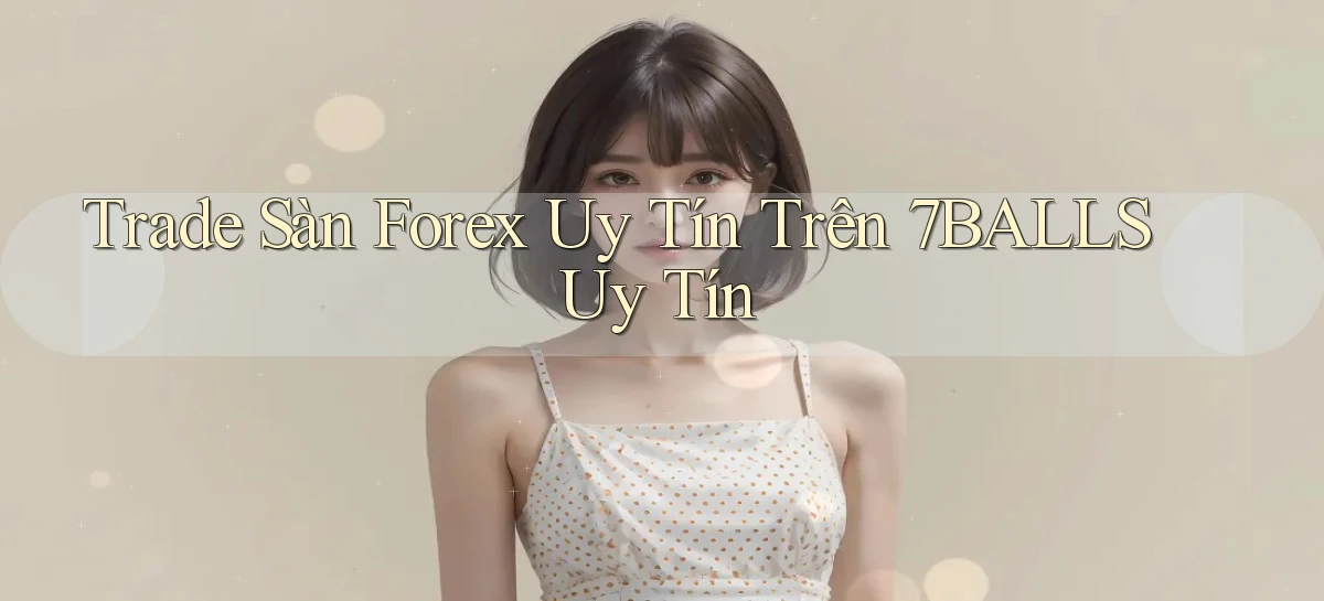 trade sàn forex uy tín trên 7balls uy tín
