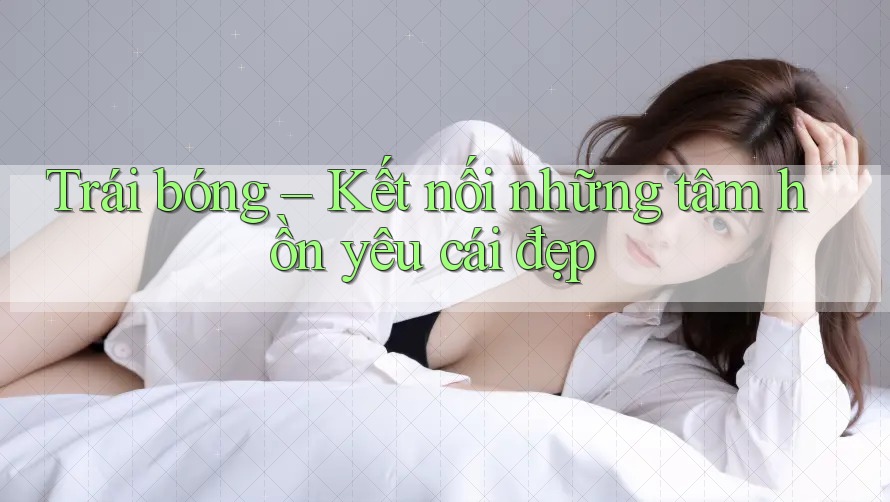 Trái bóng – Kết nối những tâm hồn yêu cái đẹp