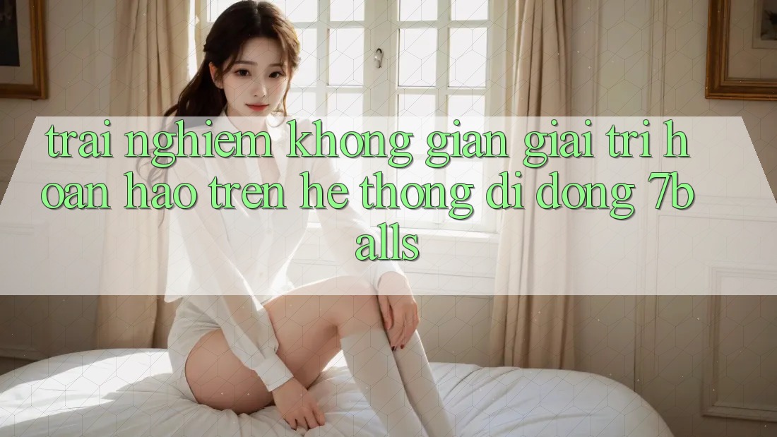 Trải nghiệm Không Gian Giải Trí Hoàn hảo Trên Hệ thống di động 7balls