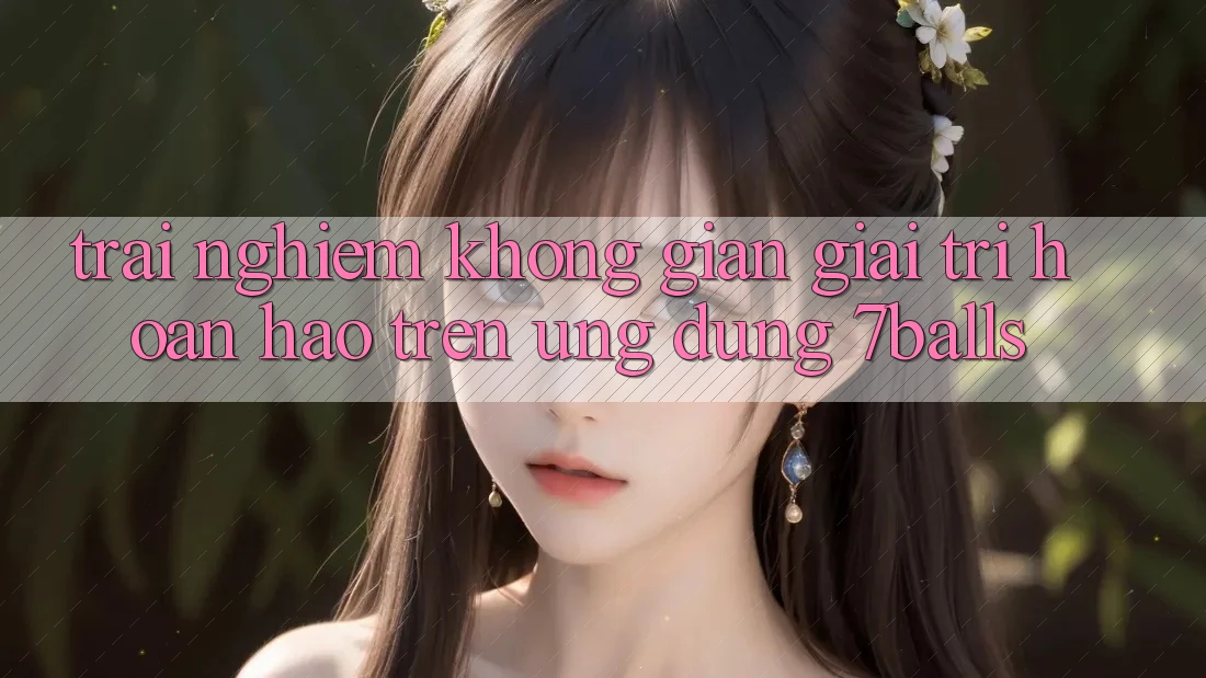 Trải nghiệm Không Gian Giải Trí Hoàn hảo Trên Ứng dụng 7balls
