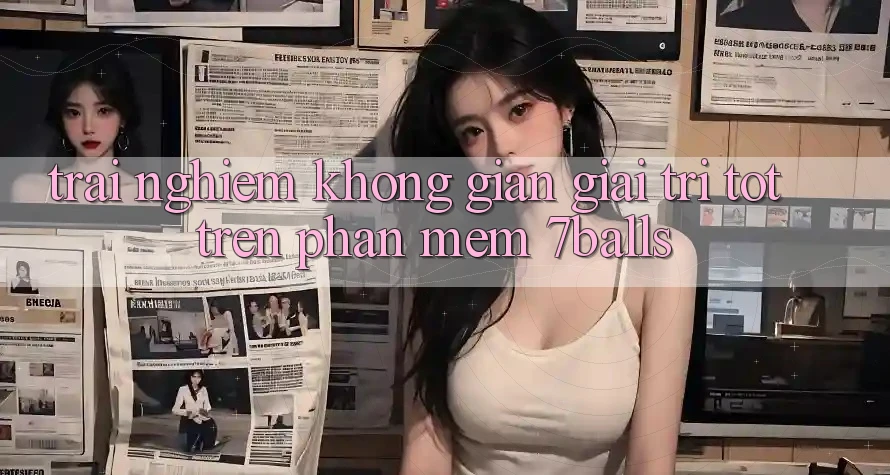 Trải nghiệm Không Gian Giải Trí Tốt Trên Phần mềm 7balls