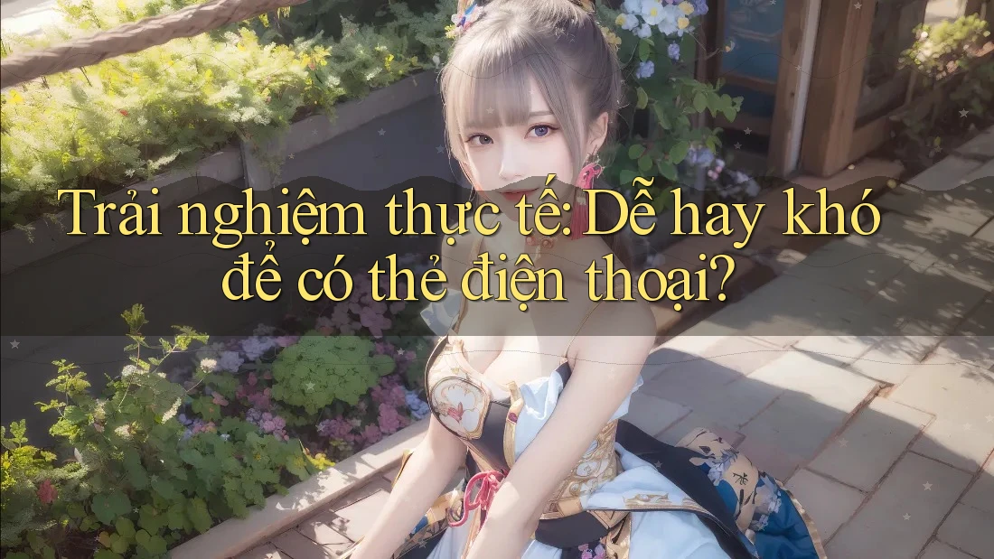 Trải nghiệm thực tế: Dễ hay khó để có thẻ điện thoại?