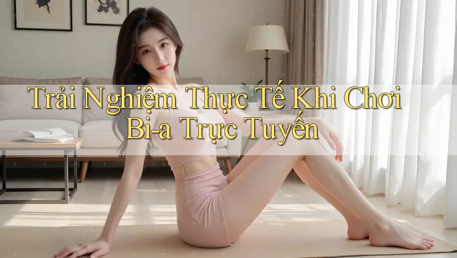 Trải Nghiệm Thực Tế Khi Chơi Bi-a Trực Tuyến