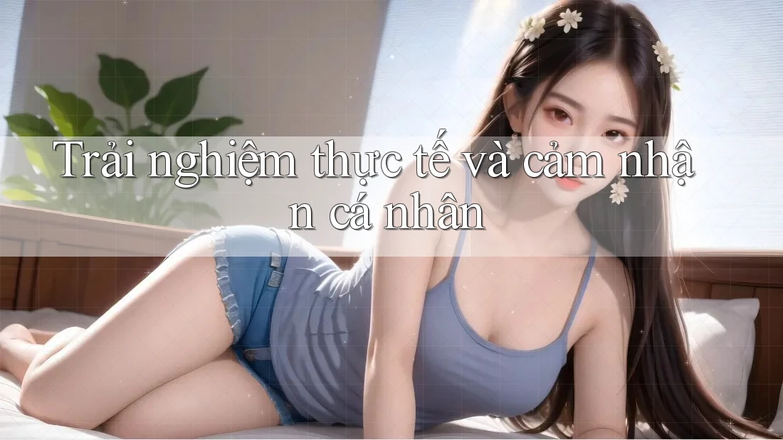 Trải nghiệm thực tế và cảm nhận cá nhân