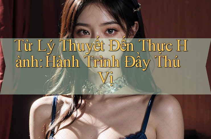 Từ Lý Thuyết Đến Thực Hành: Hành Trình Đầy Thú Vị