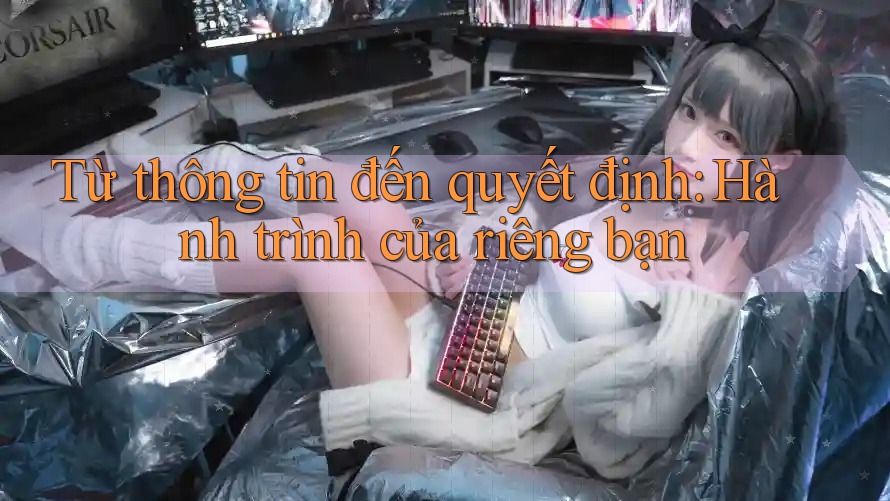 Từ thông tin đến quyết định: Hành trình của riêng bạn Từ thông tin đến quyết định: Hành trình của riêng bạn