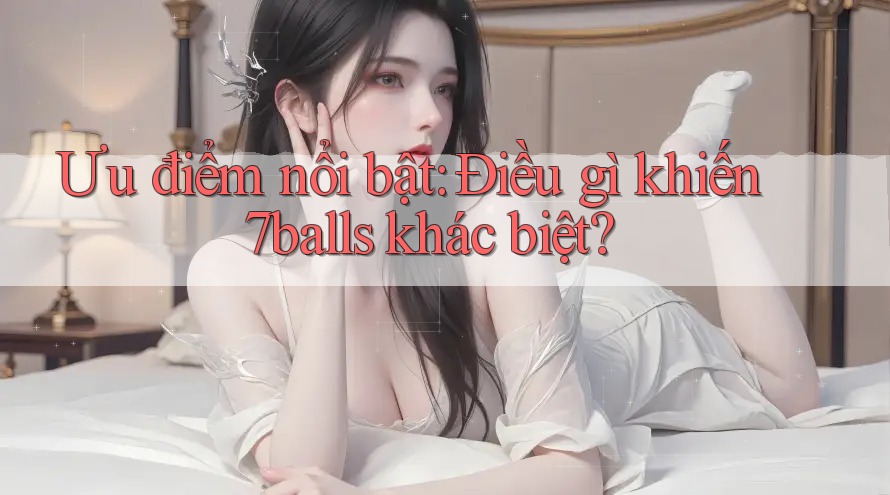Ưu điểm nổi bật: Điều gì khiến 7balls khác biệt?