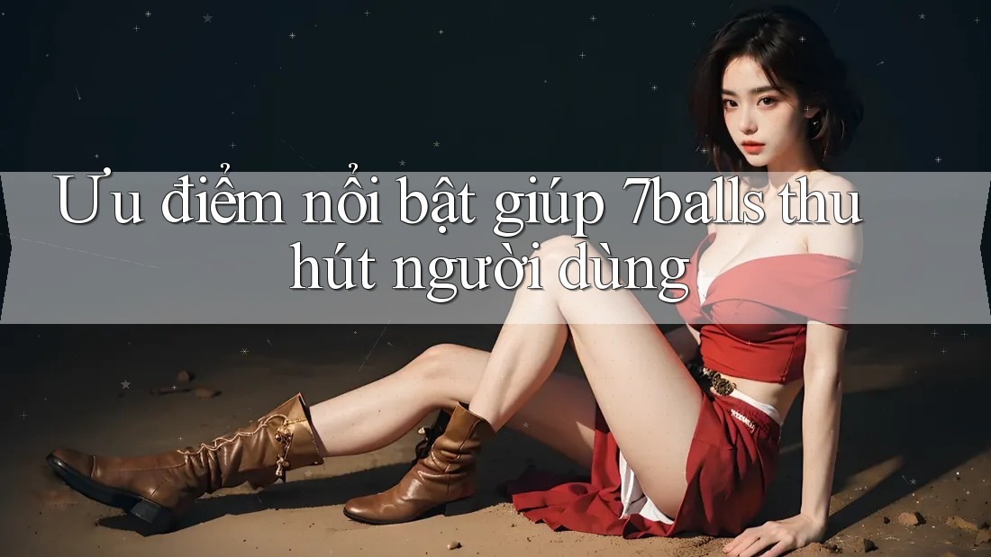 Ưu điểm nổi bật giúp 7balls thu hút người dùng