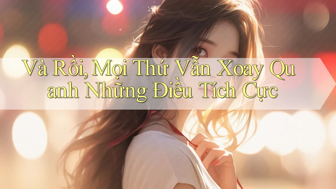 Và Rồi, Mọi Thứ Vẫn Xoay Quanh Những Điều Tích Cực Và Rồi, Mọi Thứ Vẫn Xoay Quanh Những Điều Tích Cực