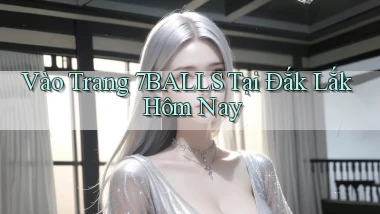 vào trang 7balls tại Đắk Lắk hôm nay