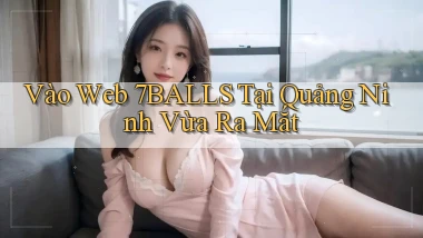 vào web 7balls tại Quảng Ninh vừa ra mắt