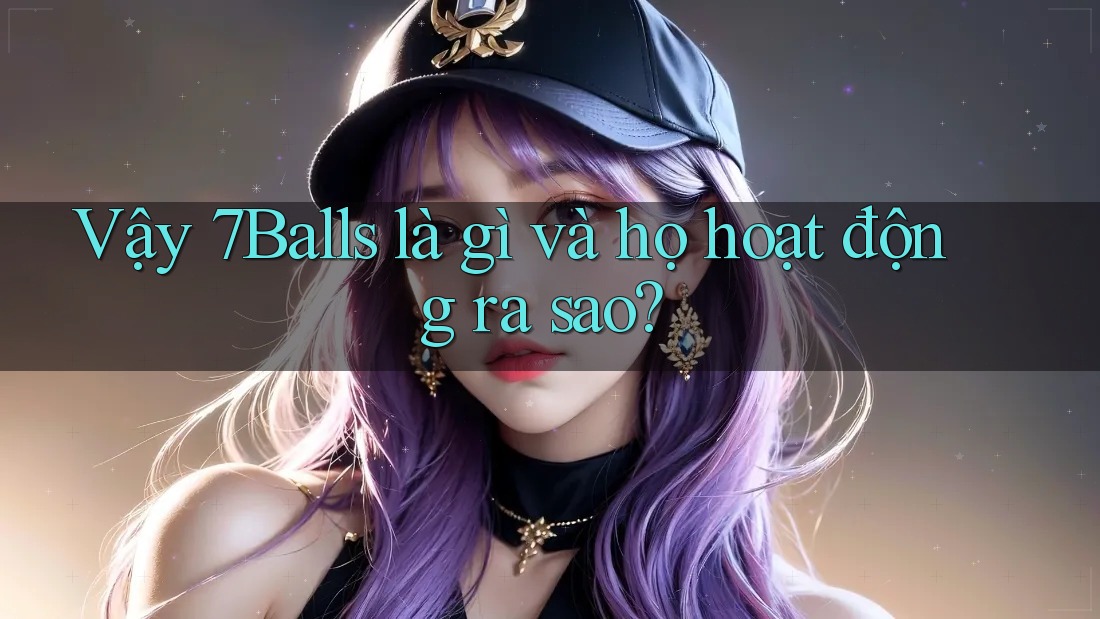 Vậy 7Balls là gì và họ hoạt động ra sao?