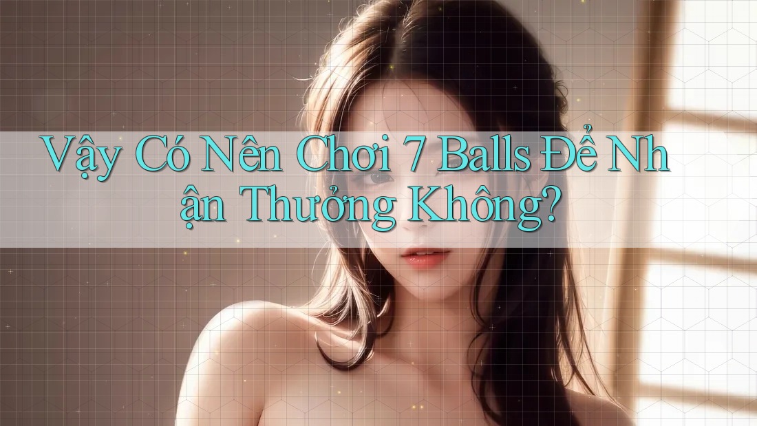 Vậy Có Nên Chơi 7 Balls Để Nhận Thưởng Không?