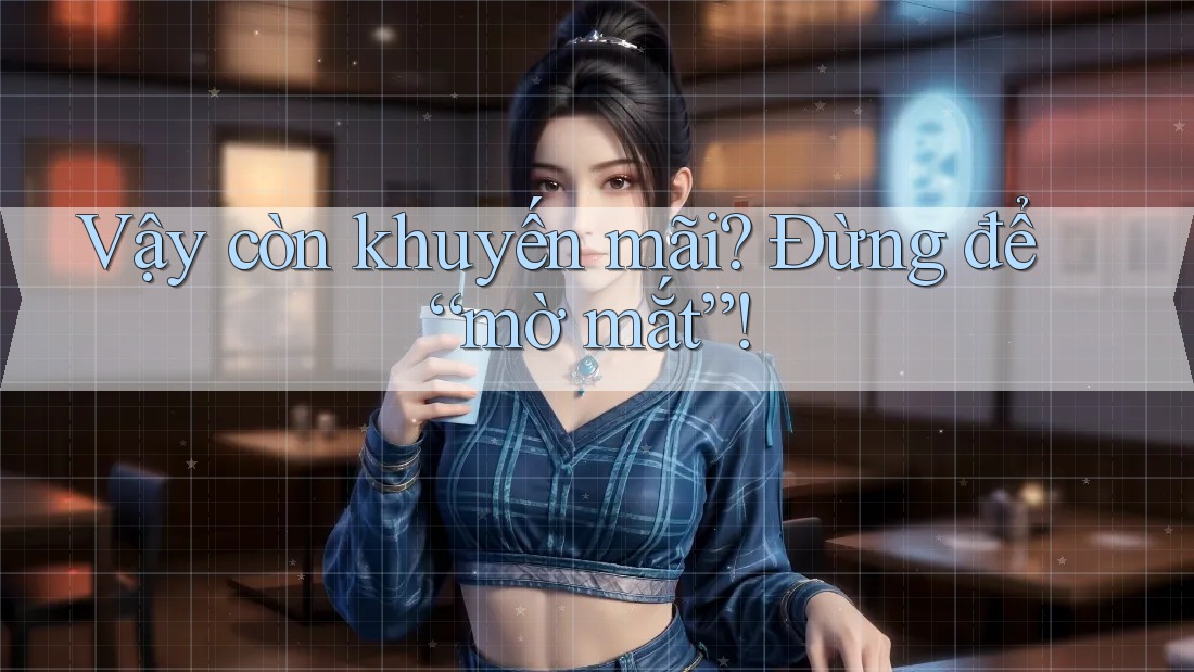 Vậy còn khuyến mãi? Đừng để “mờ mắt”! Vậy còn khuyến mãi? Đừng để “mờ mắt”!