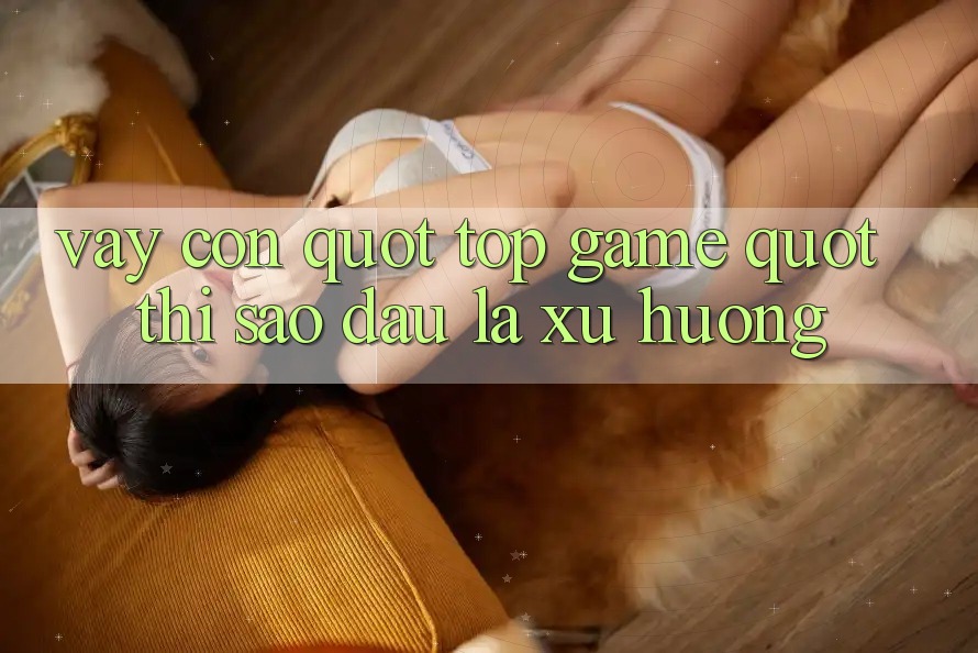Vậy Còn " Top Game" Thì Sao? Đâu Là Xu Hướng?