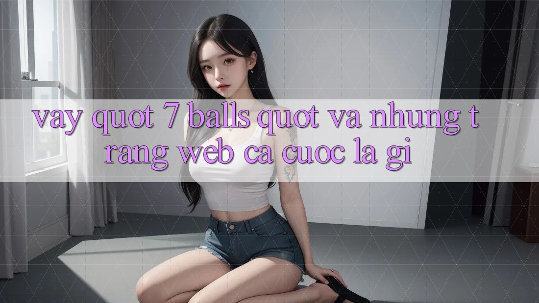 Vậy " 7 Balls" và Những Trang Web Cá Cược Là Gì?