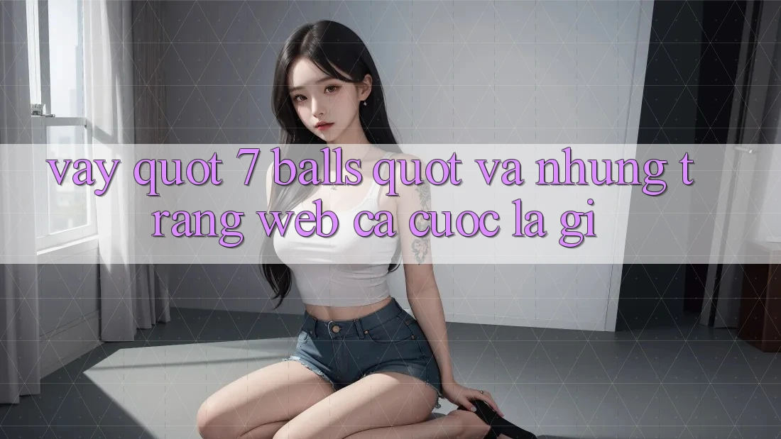 Vậy " 7 Balls" và Những Trang Web Cá Cược Là Gì? Vậy " 7 Balls" và Những Trang Web Cá Cược Là Gì?