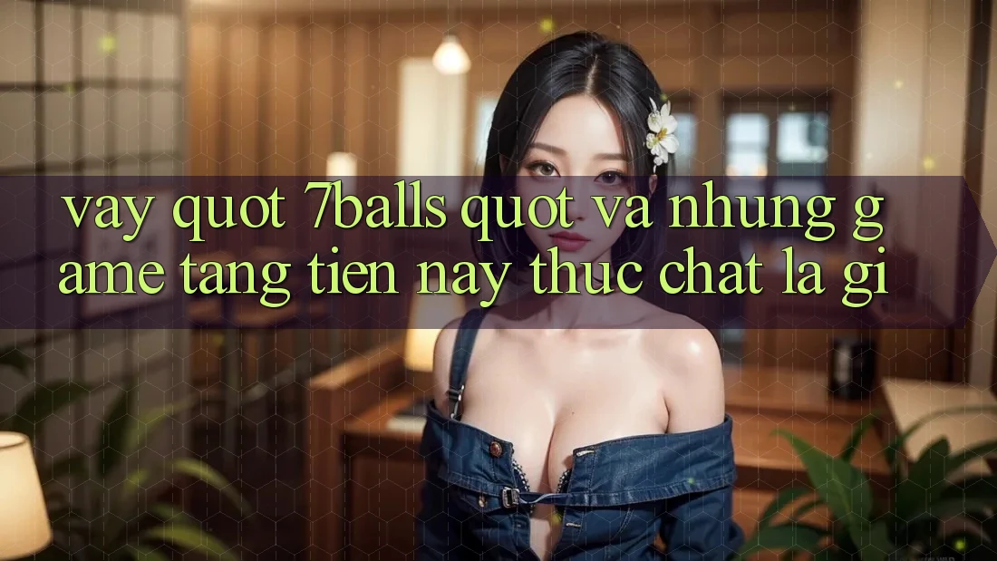 Vậy " 7balls" và những game tặng tiền này thực chất là gì? Vậy " 7balls" và những game tặng tiền này thực chất là gì?