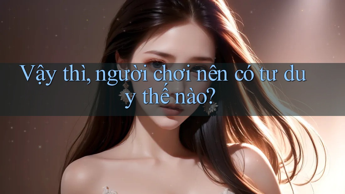 Vậy thì, người chơi nên có tư duy thế nào? Vậy thì, người chơi nên có tư duy thế nào?