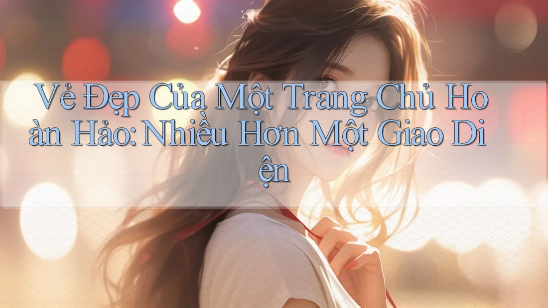 Vẻ Đẹp Của Một Trang Chủ Hoàn Hảo: Nhiều Hơn Một Giao Diện