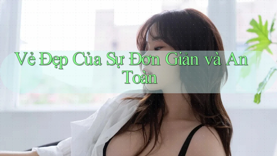 Vẻ Đẹp Của Sự Đơn Giản và An Toàn
