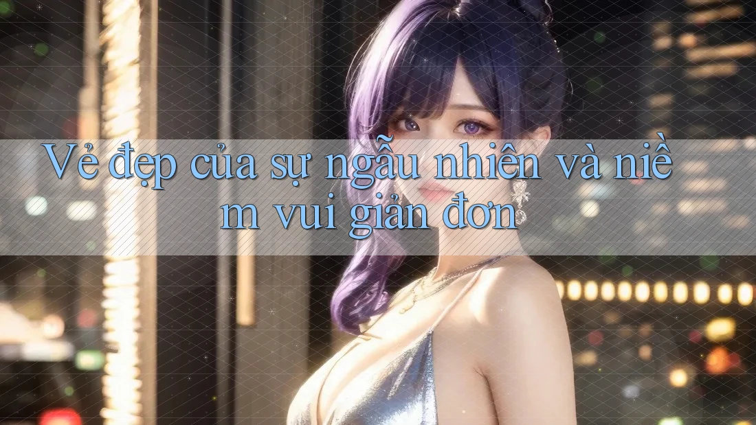 Vẻ Đẹp Của Sự Ngẫu Nhiên Và Niềm Vui Giản Đơn Vẻ Đẹp Của Sự Ngẫu Nhiên Và Niềm Vui Giản Đơn