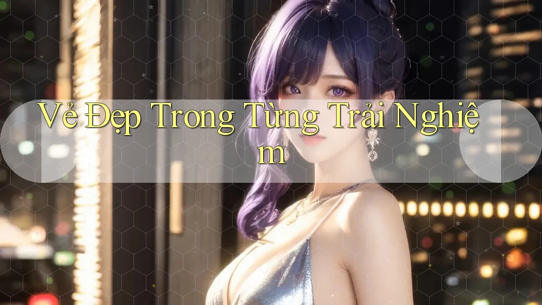 Vẻ đẹp trong từng trải nghiệm
