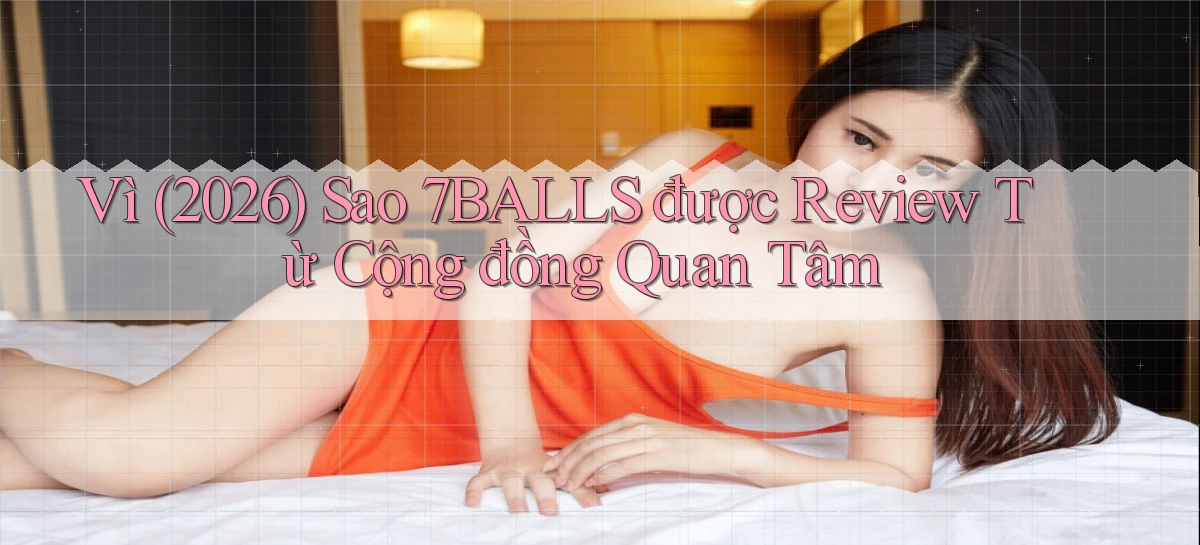 Vì (2026) sao 7balls được review từ cộng đồng quan tâm
