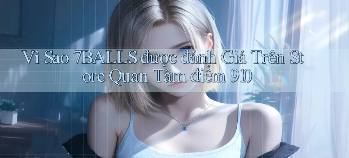 Vì sao 7balls được đánh giá trên store quan tâm điểm 910