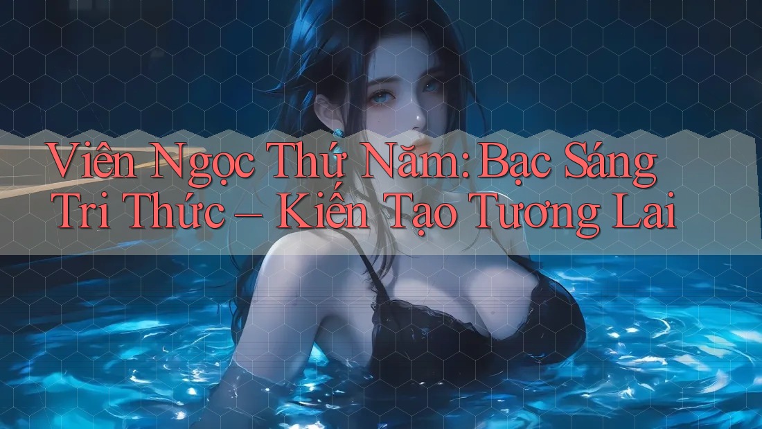 Viên Ngọc Thứ Năm: Bạc Sáng Tri Thức – Kiến Tạo Tương Lai Viên Ngọc Thứ Năm: Bạc Sáng Tri Thức – Kiến Tạo Tương Lai