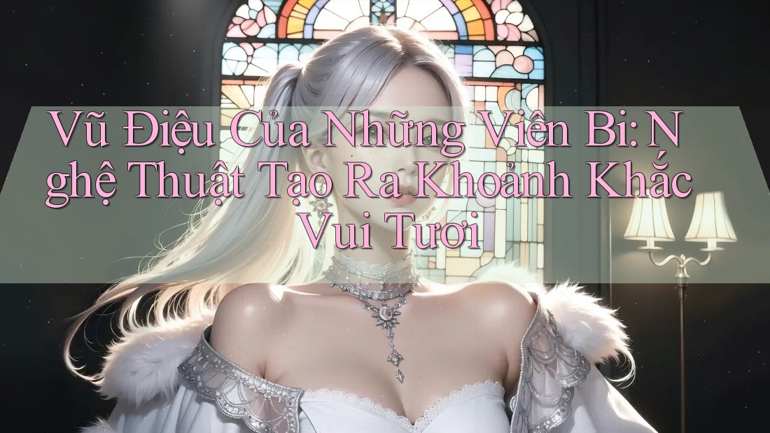 Vũ Điệu Của Những Viên Bi: Nghệ Thuật Tạo Ra Khoảnh Khắc Vui Tươi
