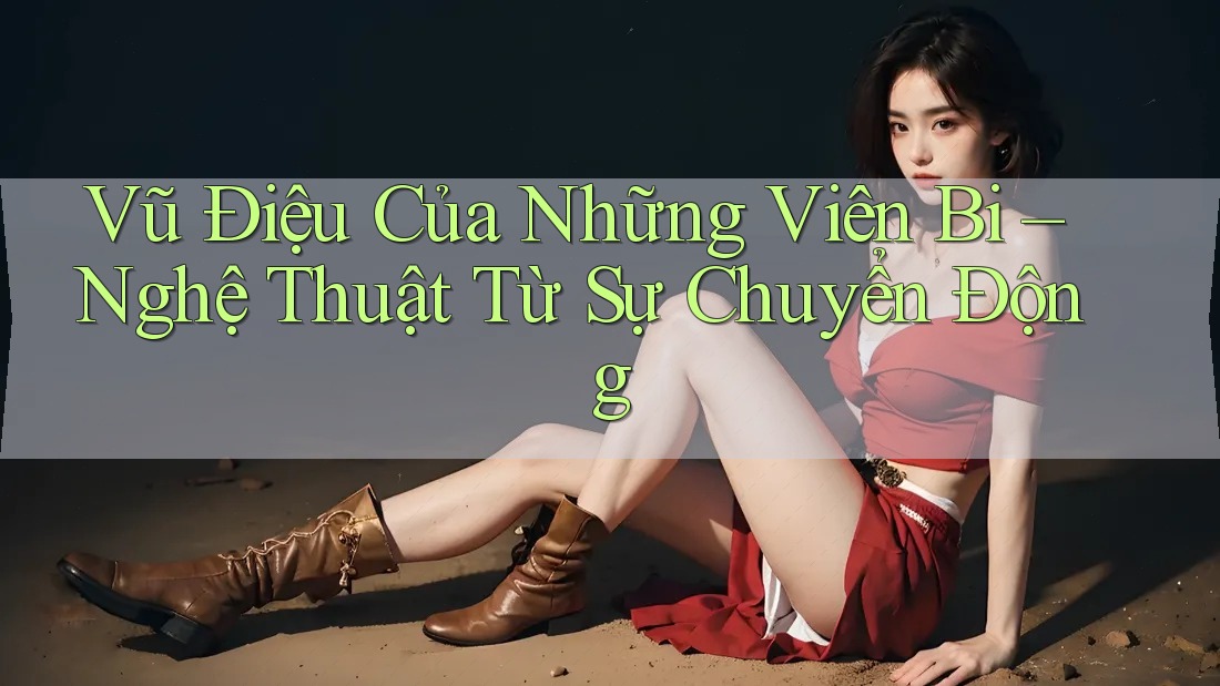 Vũ Điệu Của Những Viên Bi – Nghệ Thuật Từ Sự Chuyển Động