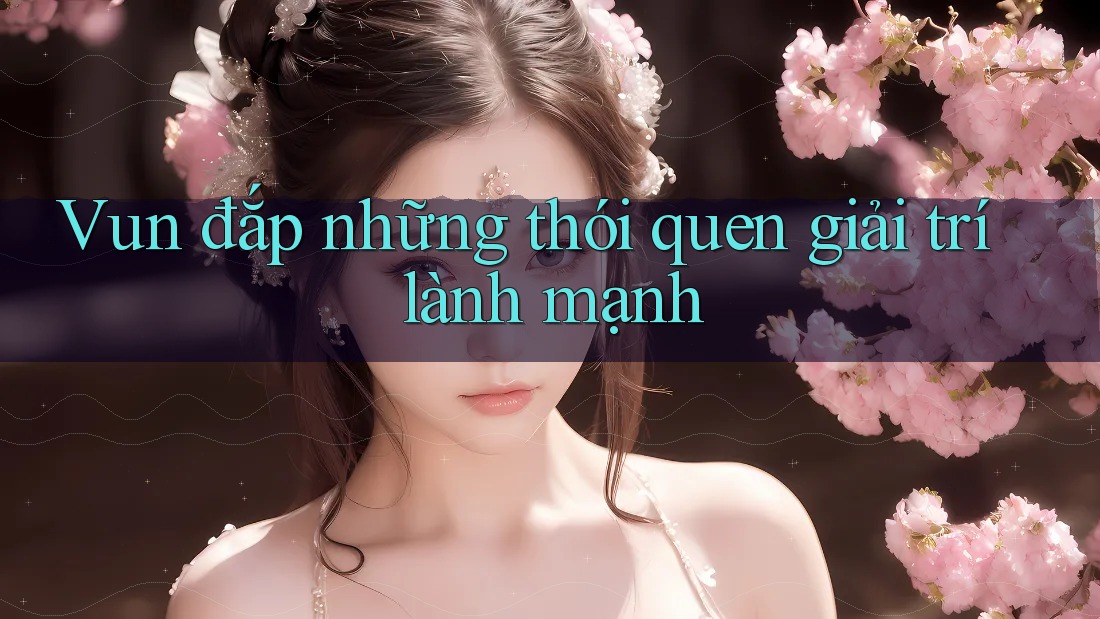 Vun đắp những thói quen giải trí lành mạnh Vun đắp những thói quen giải trí lành mạnh