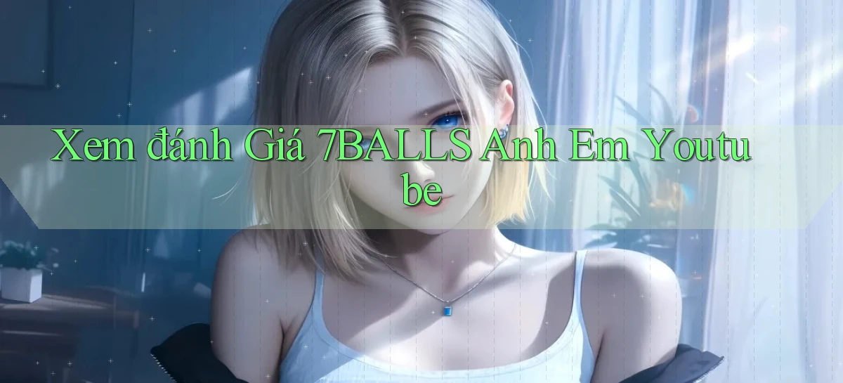 xem đánh giá 7balls anh em youtube